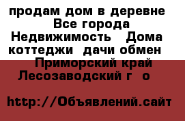 продам дом в деревне - Все города Недвижимость » Дома, коттеджи, дачи обмен   . Приморский край,Лесозаводский г. о. 